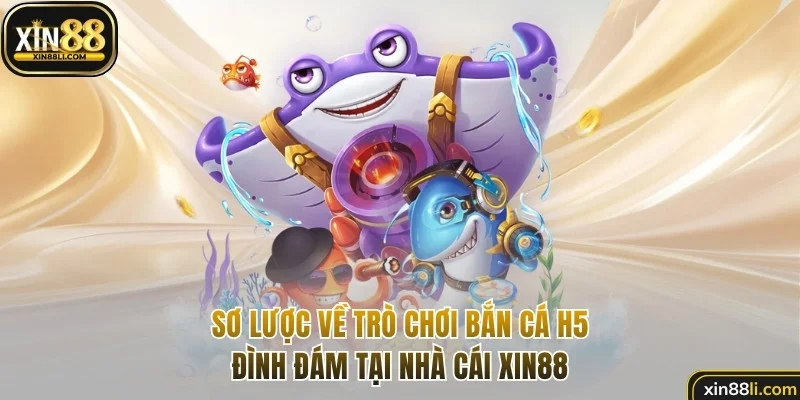 Sơ lược về trò chơi bắn cá H5 đình đám tại Xin88