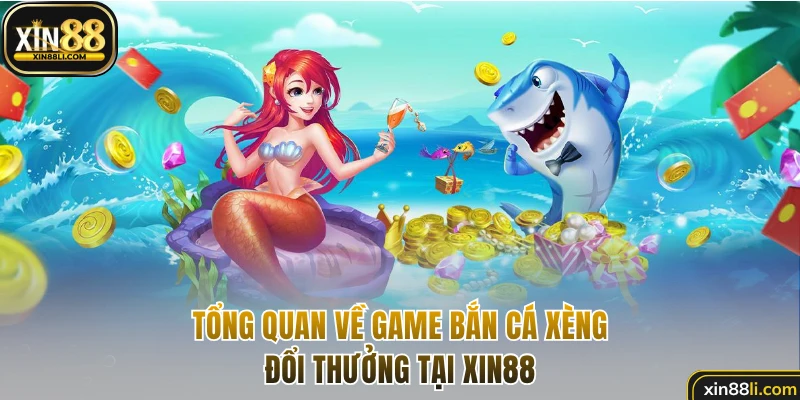 Tổng quan về game bắn cá xèng đổi thưởng tại XIN88